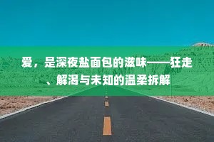 爱，是深夜盐面包的滋味——狂走、解渴与未知的温柔拆解