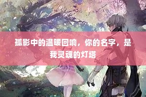 孤影中的温暖回响，你的名字，是我灵魂的灯塔