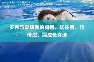 岁月与爱铸就的勇者，忆往昔，悟母恩，探成长真谛