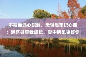 不期而遇心跳起，恐惧渴望织心曲；迷宫寻真我成长，爱中遇见更好你