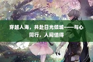 穿越人海，共赴日光倾城——与心同行，人间值得