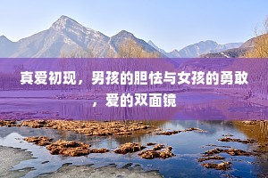 真爱初现，男孩的胆怯与女孩的勇敢，爱的双面镜
