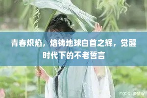 青春炽焰，熔铸地球白首之辉，觉醒时代下的不老誓言