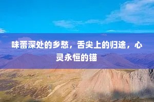 味蕾深处的乡愁，舌尖上的归途，心灵永恒的锚