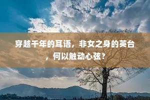 穿越千年的耳语，非女之身的英台，何以触动心弦？