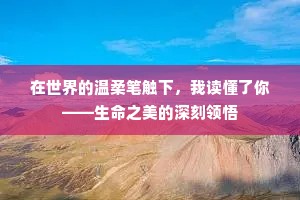在世界的温柔笔触下，我读懂了你——生命之美的深刻领悟