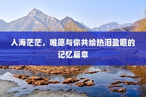 人海茫茫，唯愿与你共绘热泪盈眶的记忆篇章