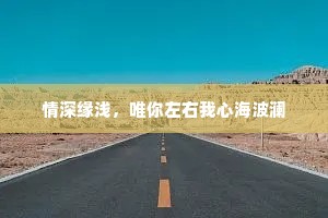 情深缘浅，唯你左右我心海波澜