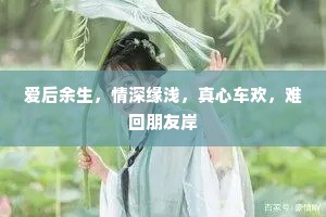 爱后余生，情深缘浅，真心车欢，难回朋友岸