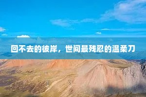 回不去的彼岸，世间最残忍的温柔刀