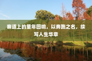 赛道上的童年回响，以奔跑之名，续写人生华章