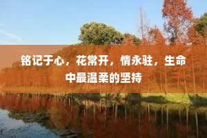 铭记于心，花常开，情永驻，生命中最温柔的坚持
