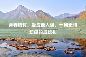青春错付，爱成他人课，一场无悔却痛的成长礼