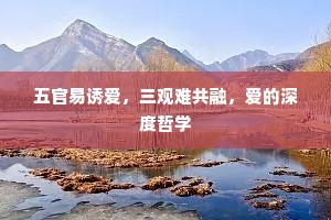 五官易诱爱，三观难共融，爱的深度哲学