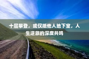 十层攀登，或仅抵他人地下室，人生逆旅的深度共鸣