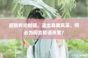 超脱舆论枷锁，活出真我风采，何必为闲言碎语所累？