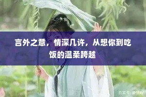 言外之意，情深几许，从想你到吃饭的温柔跨越