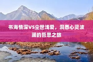 书海情深VS尘世浅爱，洞悉心灵波澜的哲思之旅