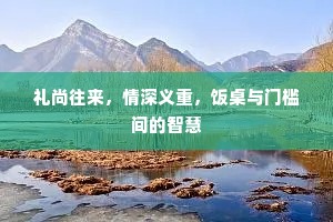 礼尚往来，情深义重，饭桌与门槛间的智慧