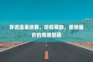 穿透温柔迷雾，珍视稀缺，拒绝廉价的情感慰藉