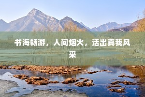 书海畅游，人间烟火，活出真我风采