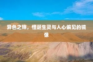 异色之殇，怪诞生灵与人心偏见的镜像