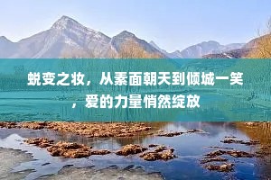 蜕变之妆，从素面朝天到倾城一笑，爱的力量悄然绽放