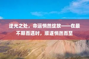 逆光之处，命运悄然绽放——在最不期而遇时，顺遂悄然而至