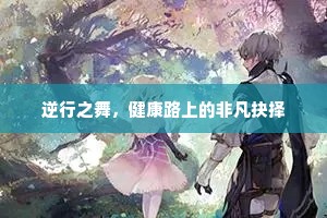 逆行之舞，健康路上的非凡抉择