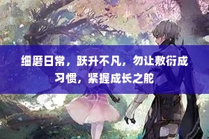 细磨日常，跃升不凡，勿让敷衍成习惯，紧握成长之舵