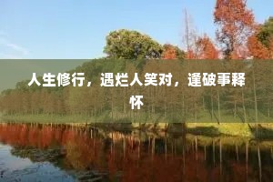 人生修行，遇烂人笑对，逢破事释怀