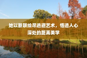 她以断联绘尽逃避艺术，悟透人心深处的距离美学