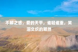 不解之惑，爱的天平，谁轻谁重，笑泪交织的释然