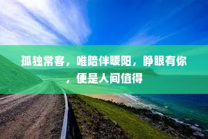 孤独常客，唯陪伴暖阳，睁眼有你，便是人间值得