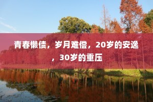 青春懒债，岁月难偿，20岁的安逸，30岁的重压