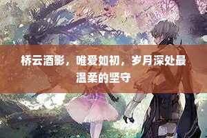 桥云酒影，唯爱如初，岁月深处最温柔的坚守