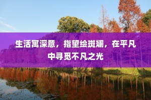 生活寓深意，指望绘斑斓，在平凡中寻觅不凡之光