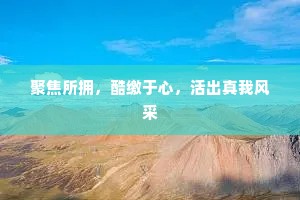 聚焦所拥，酷缴于心，活出真我风采