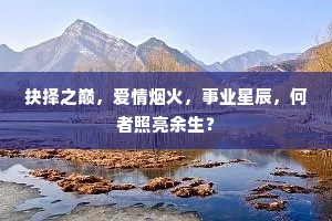 抉择之巅，爱情烟火，事业星辰，何者照亮余生？