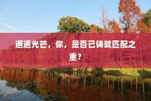 邂逅光芒，你，是否已铸就匹配之重？