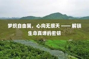 梦织自由翼，心向无垠天 —— 解锁生命真谛的密钥