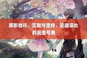 孤影独行，沉默与坚持，灵魂深处的反击号角
