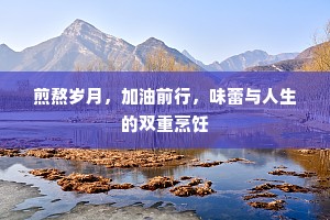 煎熬岁月，加油前行，味蕾与人生的双重烹饪