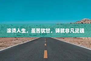 滚烫人生，虽苦犹甘，铸就非凡灵魂