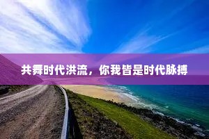 共舞时代洪流，你我皆是时代脉搏