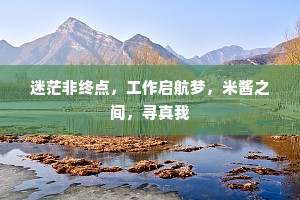 迷茫非终点，工作启航梦，米酱之间，寻真我