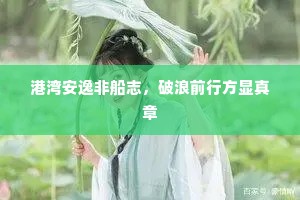 港湾安逸非船志，破浪前行方显真章