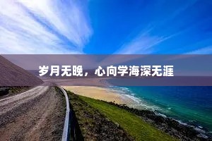 岁月无晚，心向学海深无涯