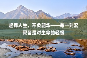 起舞人生，不负韶华——每一刻沉寂皆是对生命的轻慢