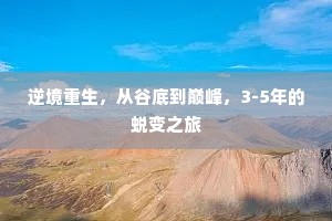 逆境重生，从谷底到巅峰，3-5年的蜕变之旅